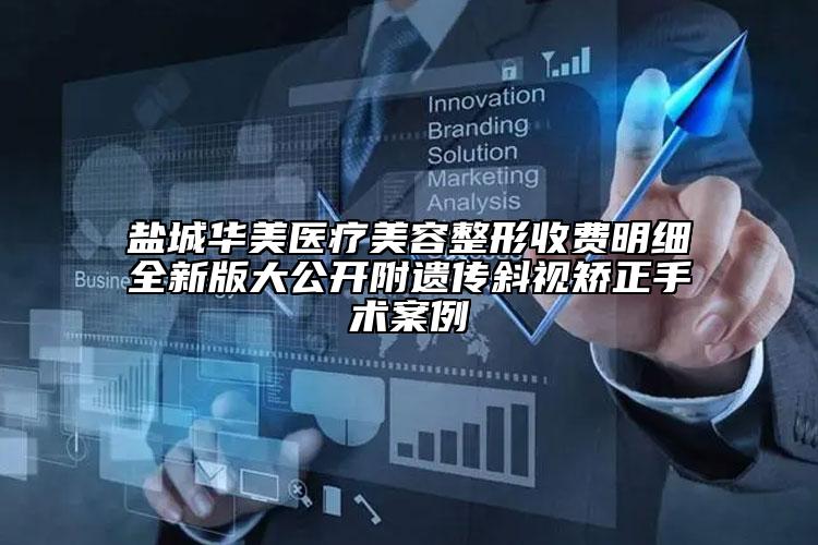 鹽城華美醫(yī)療美容整形收費明細全新版大公開附遺傳斜視矯正手術案例