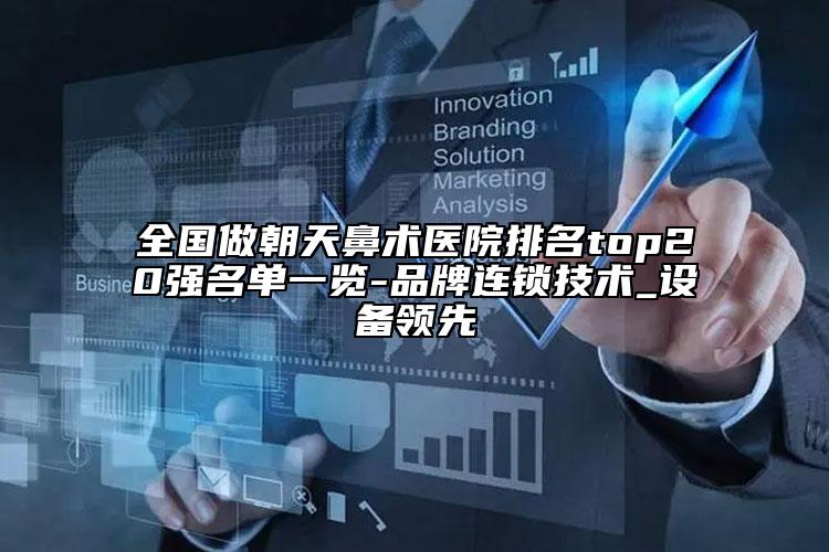 全國做朝天鼻術醫(yī)院排名top20強名單一覽-品牌連鎖技術_設備領先