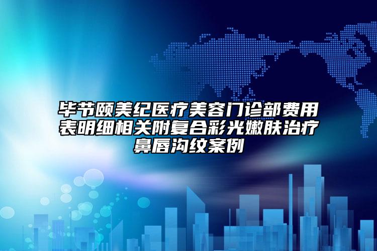 畢節(jié)頤美紀(jì)醫(yī)療美容門診部費(fèi)用表明細(xì)相關(guān)附復(fù)合彩光嫩膚治療鼻唇溝紋案例