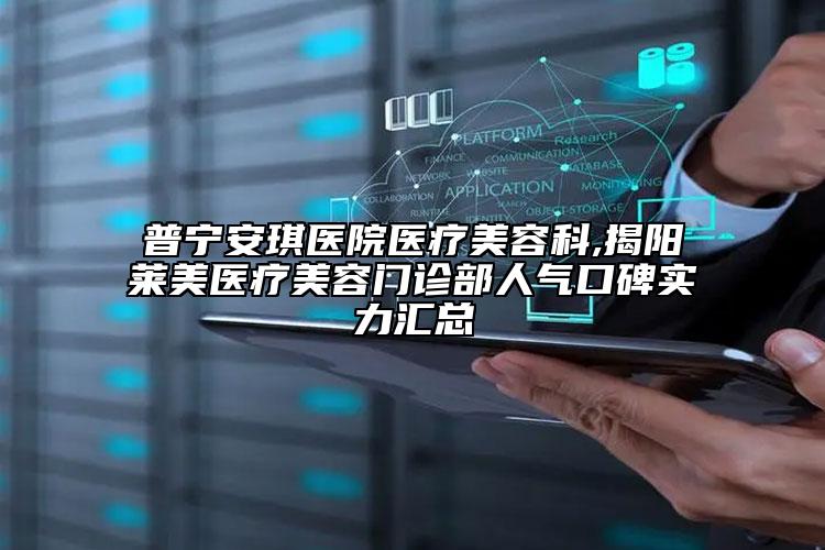 普寧安琪醫(yī)院醫(yī)療美容科,揭陽萊美醫(yī)療美容門診部人氣口碑實(shí)力匯總