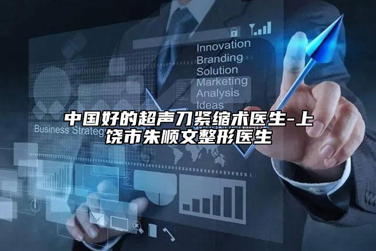 中國好的超聲刀緊縮術(shù)醫(yī)生-上饒市朱順文整形醫(yī)生