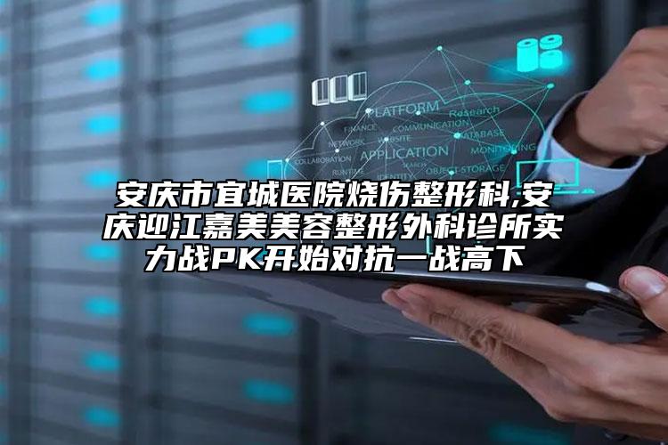 安慶市宜城醫(yī)院燒傷整形科,安慶迎江嘉美美容整形外科診所實力戰(zhàn)PK開始對抗一戰(zhàn)高下