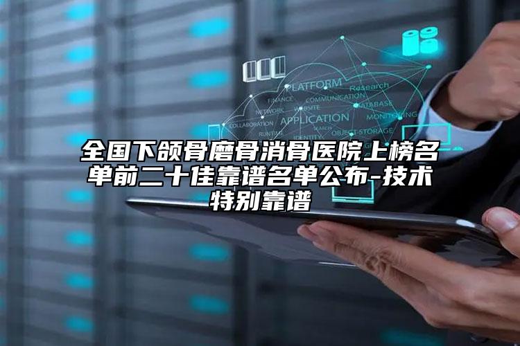 全國下頜骨磨骨消骨醫(yī)院上榜名單前二十佳靠譜名單公布-技術特別靠譜