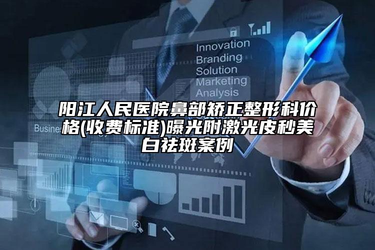 陽江人民醫(yī)院鼻部矯正整形科價格(收費標準)曝光附激光皮秒美白祛斑案例