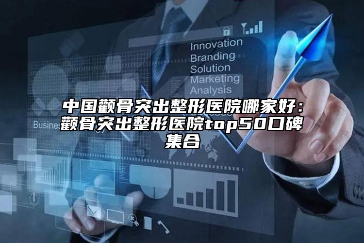 中國顴骨突出整形醫(yī)院哪家好：顴骨突出整形醫(yī)院top50口碑集合