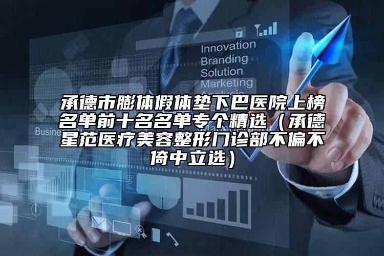 承德市膨體假體墊下巴醫(yī)院上榜名單前十名名單專個精選（承德星范醫(yī)療美容整形門診部不偏不倚中立選）