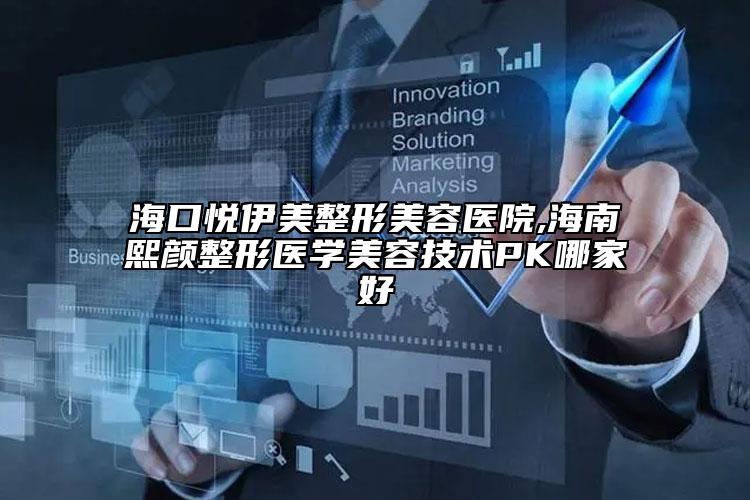 ?？趷傄撩勒蚊廊葆t(yī)院,海南熙顏整形醫(yī)學美容技術PK哪家好