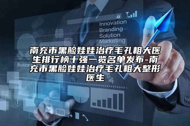 南充市黑臉娃娃治療毛孔粗大醫(yī)生排行榜十強(qiáng)一覽名單發(fā)布-南充市黑臉娃娃治療毛孔粗大整形醫(yī)生