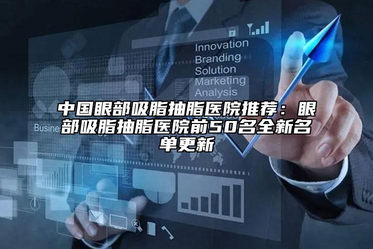 中國眼部吸脂抽脂醫(yī)院推薦：眼部吸脂抽脂醫(yī)院前50名全新名單更新