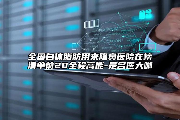 全國(guó)自體脂肪用來(lái)隆鼻醫(yī)院在榜清單前20全程高能-是名醫(yī)大咖
