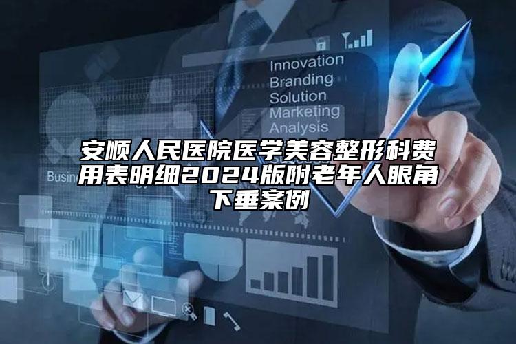 安順人民醫(yī)院醫(yī)學(xué)美容整形科費(fèi)用表明細(xì)2024版附老年人眼角下垂案例