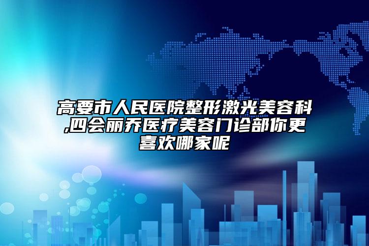 高要市人民醫(yī)院整形激光美容科,四會麗喬醫(yī)療美容門診部你更喜歡哪家呢