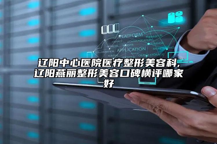 遼陽中心醫(yī)院醫(yī)療整形美容科,遼陽燕麗整形美容口碑橫評哪家好