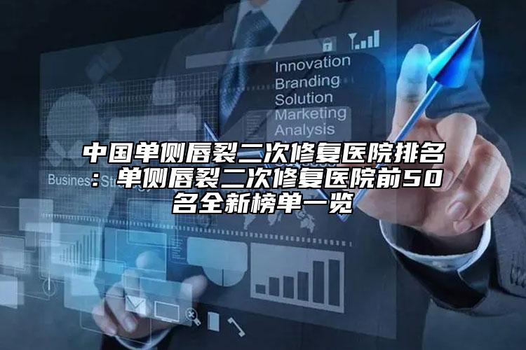中國單側(cè)唇裂二次修復(fù)醫(yī)院排名：單側(cè)唇裂二次修復(fù)醫(yī)院前50名全新榜單一覽