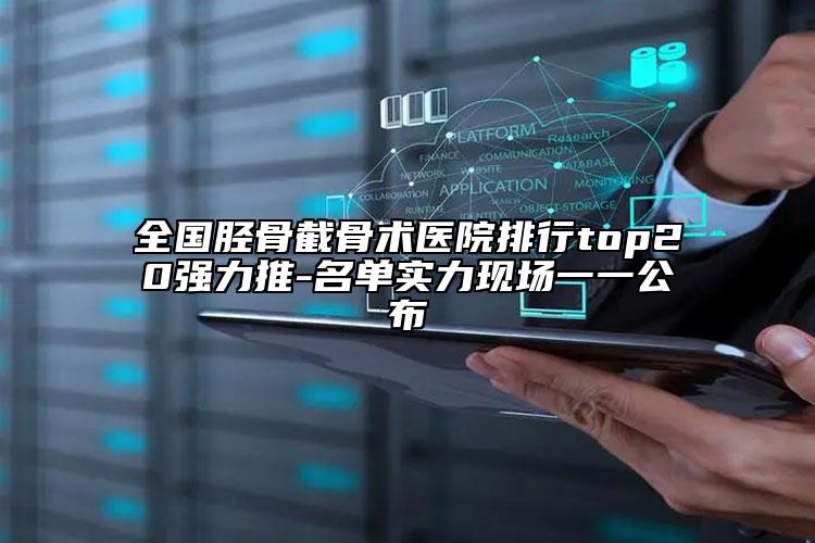 全國(guó)脛骨截骨術(shù)醫(yī)院排行top20強(qiáng)力推-名單實(shí)力現(xiàn)場(chǎng)一一公布