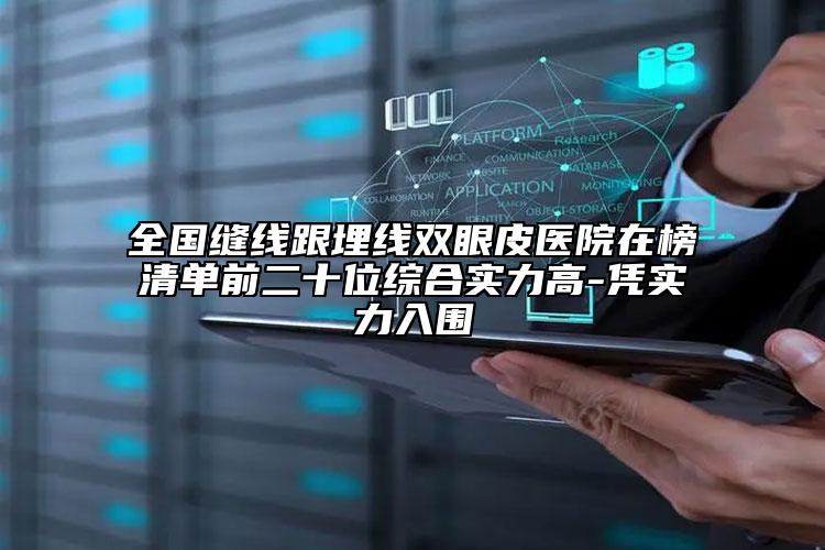 全國(guó)縫線(xiàn)跟埋線(xiàn)雙眼皮醫(yī)院在榜清單前二十位綜合實(shí)力高-憑實(shí)力入圍