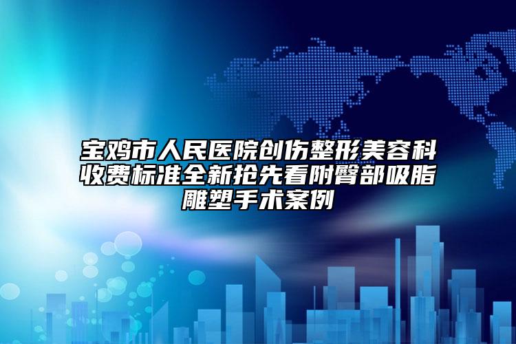 寶雞市人民醫(yī)院創(chuàng)傷整形美容科收費(fèi)標(biāo)準(zhǔn)全新?lián)屜瓤锤酵尾课袼苁中g(shù)案例