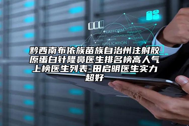 黔西南布依族苗族自治州注射膠原蛋白針隆鼻醫(yī)生排名榜高人氣上榜醫(yī)生列表-田啟明醫(yī)生實(shí)力超好