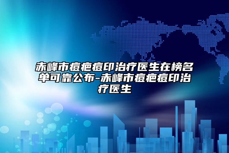 赤峰市痘疤痘印治療醫(yī)生在榜名單可靠公布-赤峰市痘疤痘印治療醫(yī)生