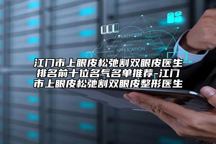 江門市上眼皮松弛割雙眼皮醫(yī)生排名前十位名氣名單推薦-江門市上眼皮松弛割雙眼皮整形醫(yī)生