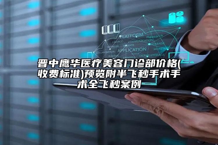 晉中鷹華醫(yī)療美容門診部價格(收費標準)預覽附半飛秒手術手術全飛秒案例