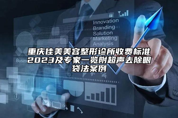 重慶佳美美容整形診所收費標準2023及專家一覽附超聲去除眼袋法案例