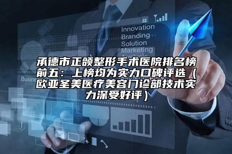 承德市正頜整形手術(shù)醫(yī)院排名榜前五：上榜均為實力口碑評選（歐亞圣美醫(yī)療美容門診部技術(shù)實力深受好評）