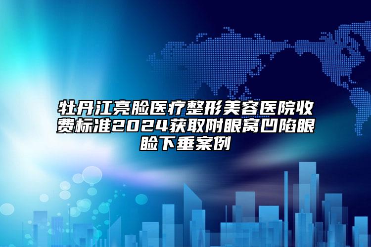牡丹江亮臉醫(yī)療整形美容醫(yī)院收費(fèi)標(biāo)準(zhǔn)2024獲取附眼窩凹陷眼瞼下垂案例