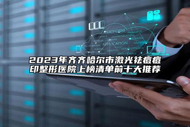2023年齊齊哈爾市激光祛痘痘印整形醫(yī)院上榜清單前十大推薦
