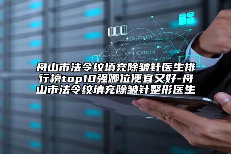 舟山市法令紋填充除皺針醫(yī)生排行榜top10強(qiáng)哪位便宜又好-舟山市法令紋填充除皺針整形醫(yī)生