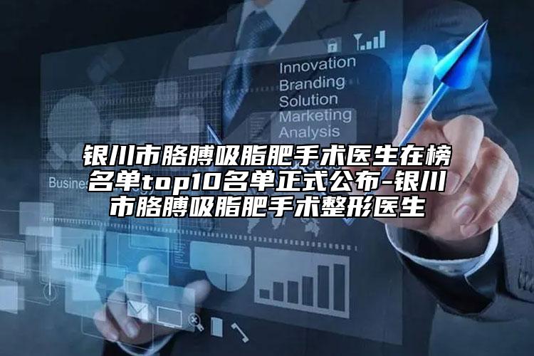 銀川市胳膊吸脂肥手術(shù)醫(yī)生在榜名單top10名單正式公布-銀川市胳膊吸脂肥手術(shù)整形醫(yī)生