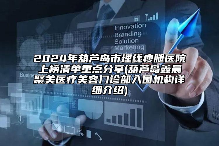 2024年葫蘆島市埋線瘦腿醫(yī)院上榜清單重點分享(葫蘆島鑫晨聚美醫(yī)療美容門診部入圍機構(gòu)詳細介紹)