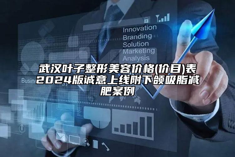 武漢葉子整形美容價(jià)格(價(jià)目)表2024版誠(chéng)意上線附下頜吸脂減肥案例