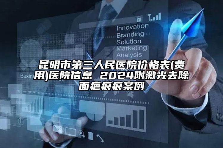 昆明市第三人民醫(yī)院價格表(費用)醫(yī)院信息 2024附激光去除面疤痕痕案例