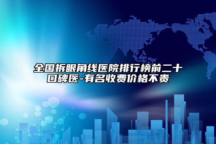 全國(guó)拆眼角線醫(yī)院排行榜前二十口碑醫(yī)-有名收費(fèi)價(jià)格不貴