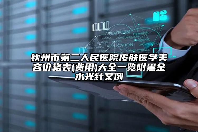 欽州市第二人民醫(yī)院皮膚醫(yī)學美容價格表(費用)大全一覽附黑金水光針案例