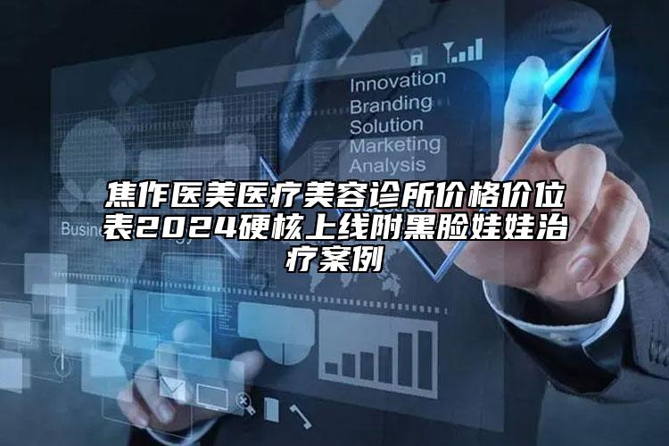 焦作醫(yī)美醫(yī)療美容診所價(jià)格價(jià)位表2024硬核上線附黑臉娃娃治療案例