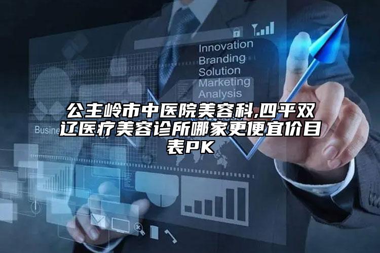 公主嶺市中醫(yī)院美容科,四平雙遼醫(yī)療美容診所哪家更便宜價目表PK