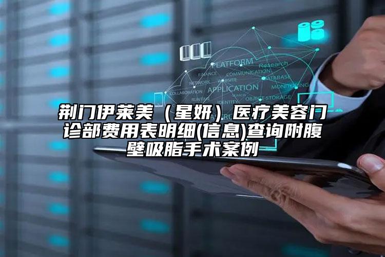 荊門伊萊美（星妍）醫(yī)療美容門診部費用表明細(xì)(信息)查詢附腹壁吸脂手術(shù)案例