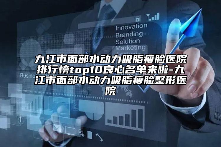 九江市面部水動力吸脂瘦臉醫(yī)院排行榜top10良心名單來啦-九江市面部水動力吸脂瘦臉整形醫(yī)院