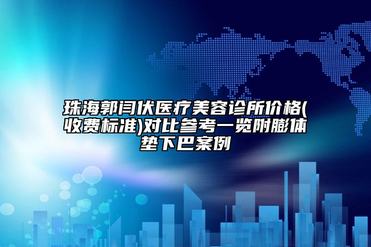珠海郭閆伏醫(yī)療美容診所價(jià)格(收費(fèi)標(biāo)準(zhǔn))對(duì)比參考一覽附膨體墊下巴案例