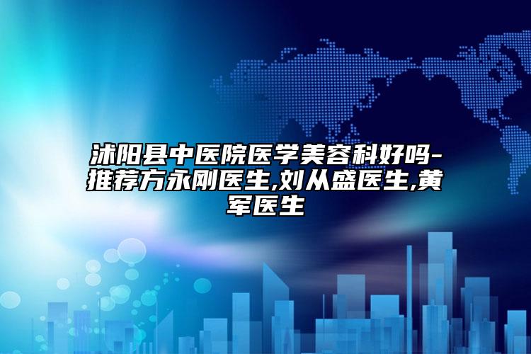 沭陽縣中醫(yī)院醫(yī)學(xué)美容科好嗎-推薦方永剛醫(yī)生,劉從盛醫(yī)生,黃軍醫(yī)生