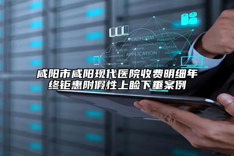 咸陽市咸陽現(xiàn)代醫(yī)院收費(fèi)明細(xì)年終鉅惠附假性上瞼下垂案例