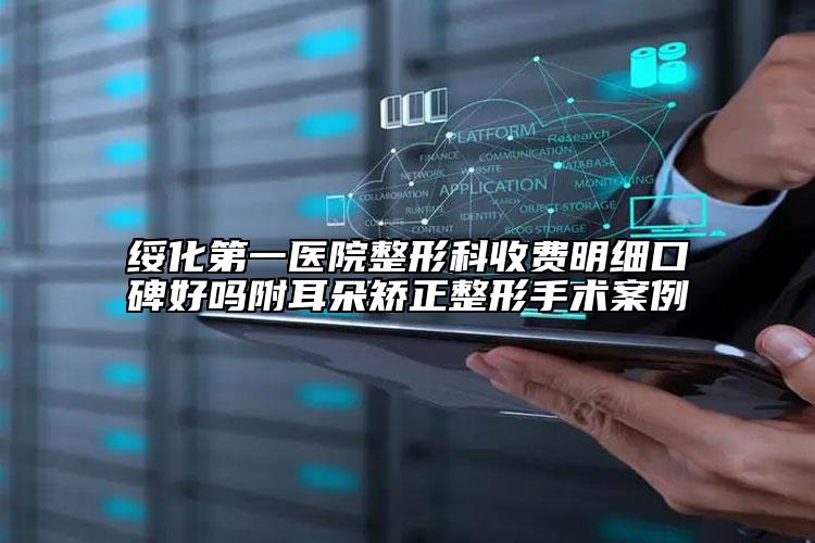 綏化第一醫(yī)院整形科收費明細口碑好嗎附耳朵矯正整形手術案例