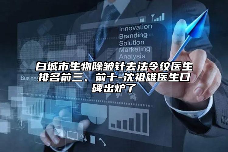白城市生物除皺針去法令紋醫(yī)生排名前三、前十-沈祖雄醫(yī)生口碑出爐了