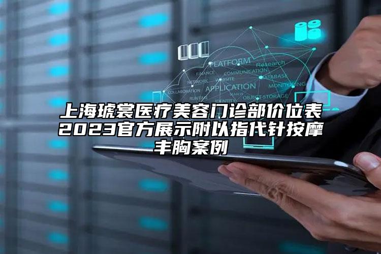 上海琥裳醫(yī)療美容門診部價位表2023官方展示附以指代針按摩豐胸案例