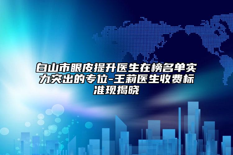 白山市眼皮提升醫(yī)生在榜名單實(shí)力突出的專位-王莉醫(yī)生收費(fèi)標(biāo)準(zhǔn)現(xiàn)揭曉