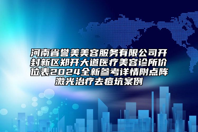 河南省譽(yù)美美容服務(wù)有限公司開封新區(qū)鄭開大道醫(yī)療美容診所價位表2024全新參考詳情附點(diǎn)陣激光治療去痘坑案例