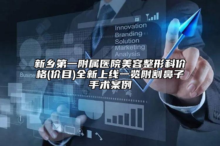 新鄉(xiāng)第一附屬醫(yī)院美容整形科價格(價目)全新上線一覽附割鼻子手術案例