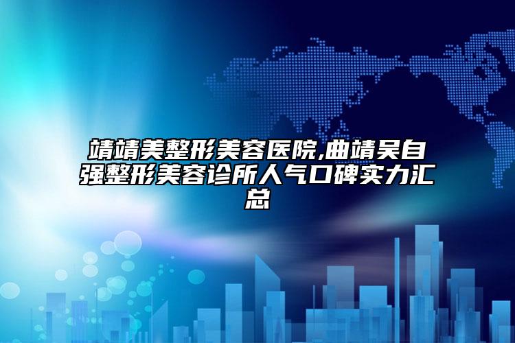 靖靖美整形美容醫(yī)院,曲靖吳自強(qiáng)整形美容診所人氣口碑實(shí)力匯總